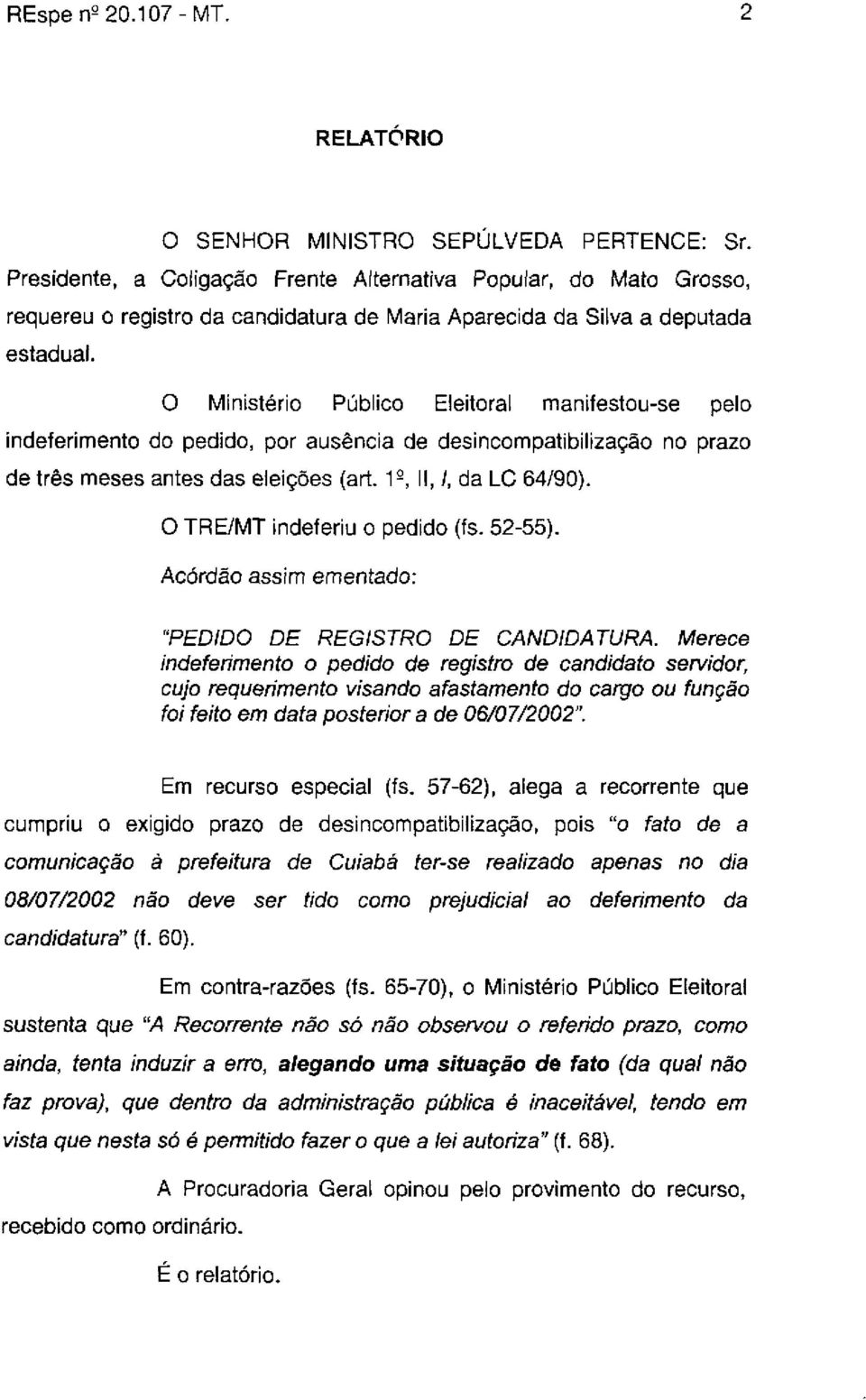 O Ministério Público Eleitoral manifestou-se pelo indeferimento do pedido, por ausência de desincompatibilização no prazo de três meses antes das eleições (art. 1-, II, /, da LC 64/90).