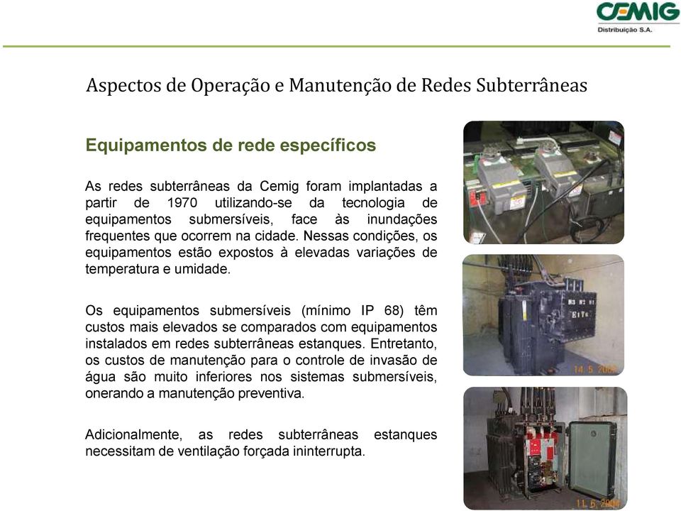 Os equipamentos submersíveis (mínimo IP 68) têm custos mais elevados se comparados com equipamentos instalados em redes subterrâneas estanques.