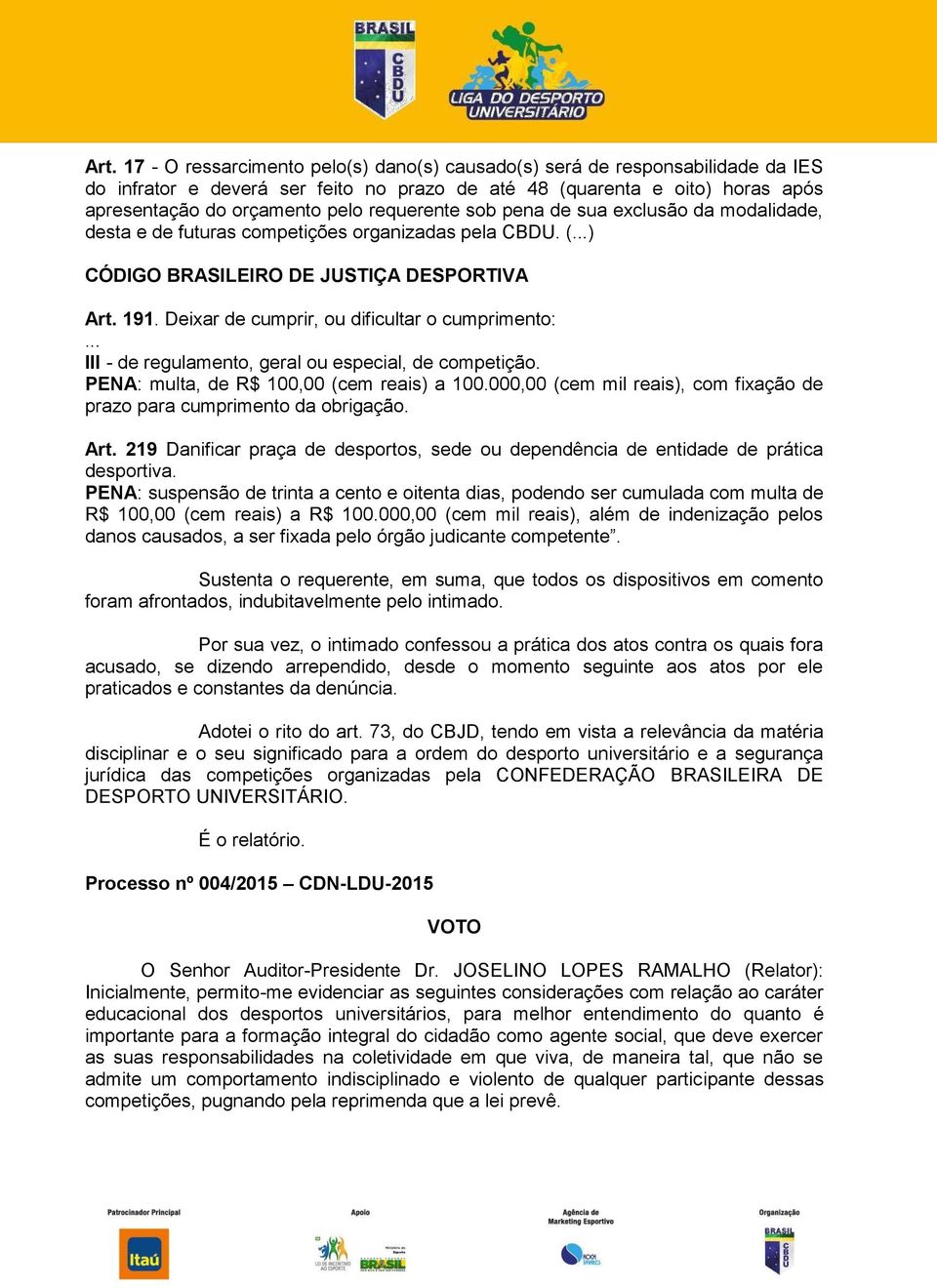 Deixar de cumprir, ou dificultar o cumprimento:... III - de regulamento, geral ou especial, de competição. PENA: multa, de R$ 100,00 (cem reais) a 100.