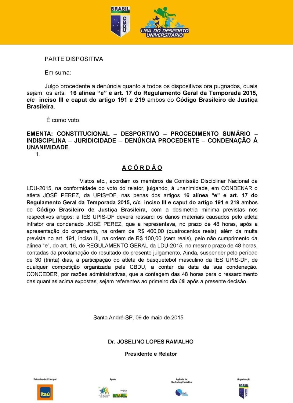 EMENTA: CONSTITUCIONAL DESPORTIVO PROCEDIMENTO SUMÁRIO INDISCIPLINA JURIDICIDADE DENÚNCIA PROCEDENTE CONDENAÇÃO Á UNANIMIDADE. 1. A C Ó R D Ã O Vistos etc.