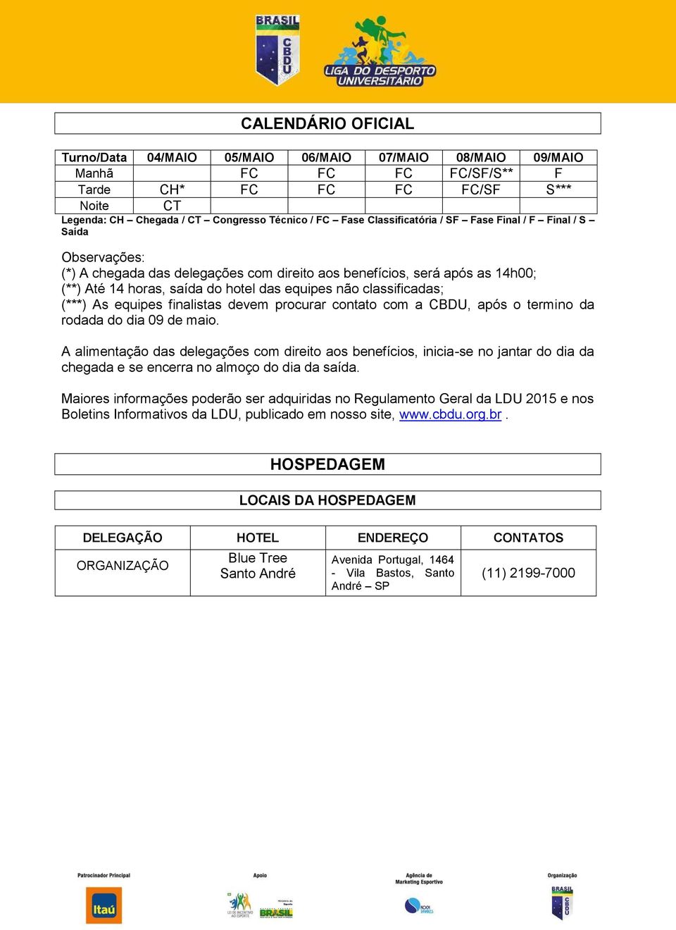 classificadas; (***) As equipes finalistas devem procurar contato com a CBDU, após o termino da rodada do dia 09 de maio.