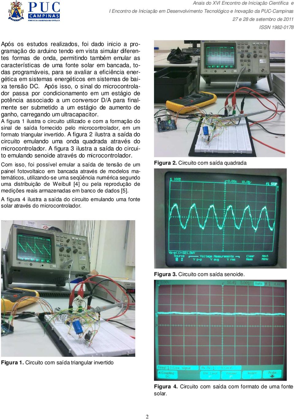 Após isso, o sinal do microcontrolador passa por condicionamento em um estágio de potência associado a um conversor D/A para finalmente ser submetido a um estágio de aumento de ganho, carregando um