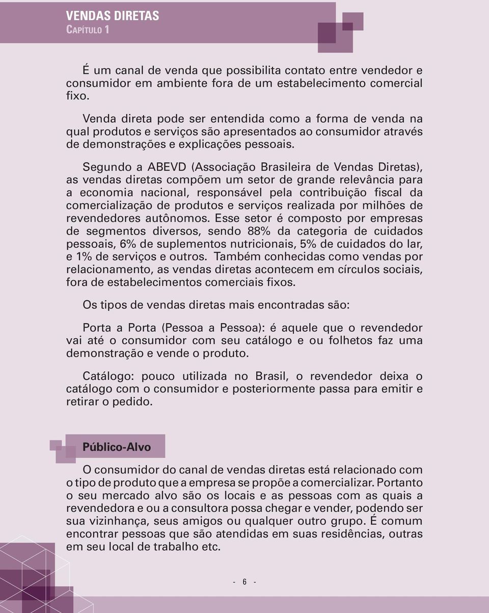 Segundo a ABEVD (Associação Brasileira de Vendas Diretas), as vendas diretas compõem um setor de grande relevância para a economia nacional, responsável pela contribuição fiscal da comercialização de