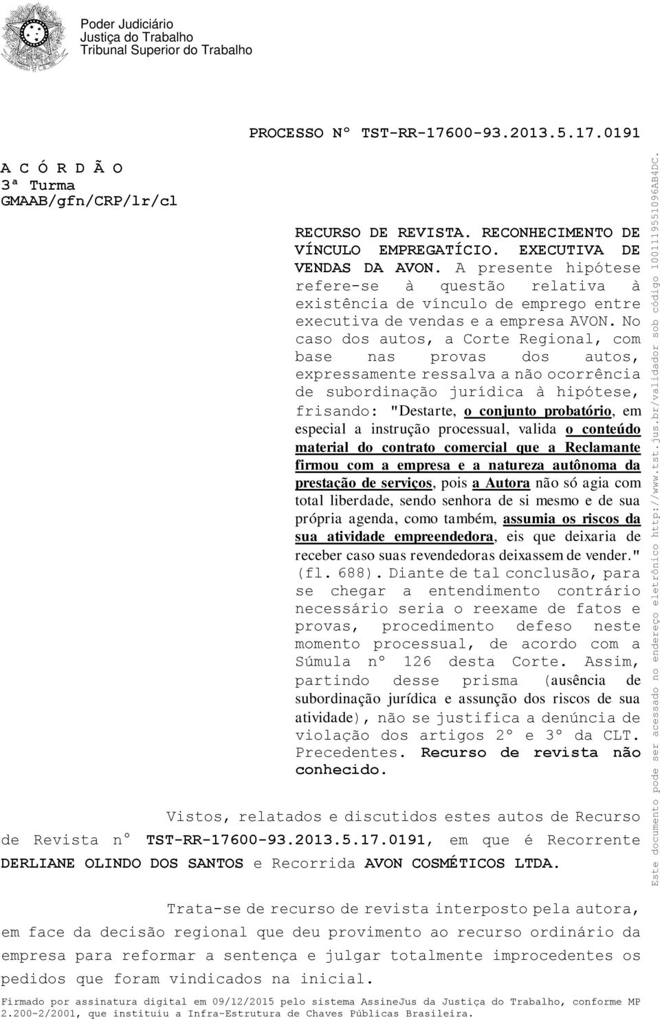 No caso dos autos, a Corte Regional, com base nas provas dos autos, expressamente ressalva a não ocorrência de subordinação jurídica à hipótese, frisando: "Destarte, o conjunto probatório, em