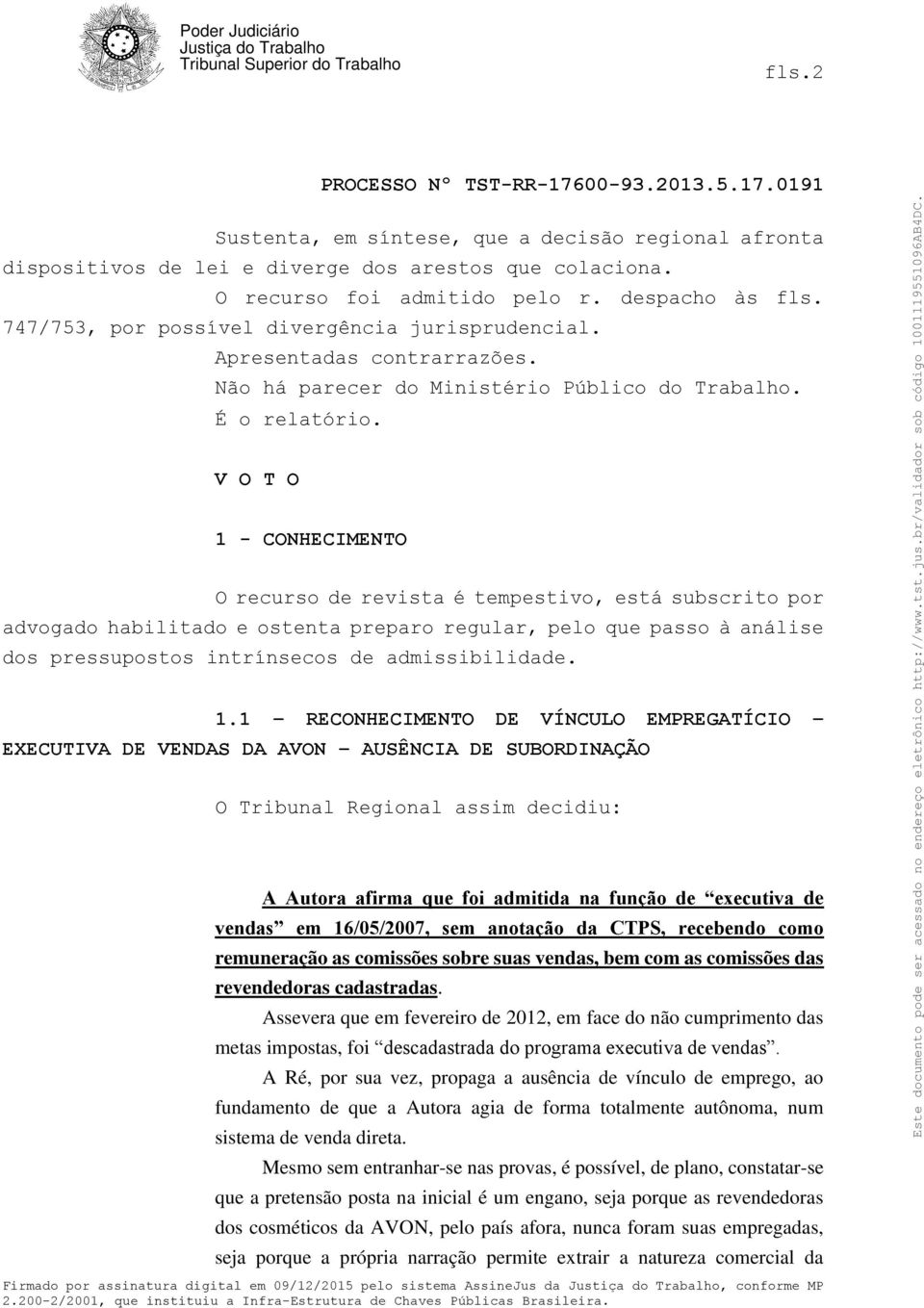 V O T O 1 - CONHECIMENTO O recurso de revista é tempestivo, está subscrito por advogado habilitado e ostenta preparo regular, pelo que passo à análise dos pressupostos intrínsecos de admissibilidade.