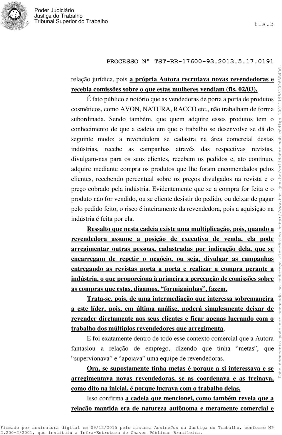 Sendo também, que quem adquire esses produtos tem o conhecimento de que a cadeia em que o trabalho se desenvolve se dá do seguinte modo: a revendedora se cadastra na área comercial destas indústrias,