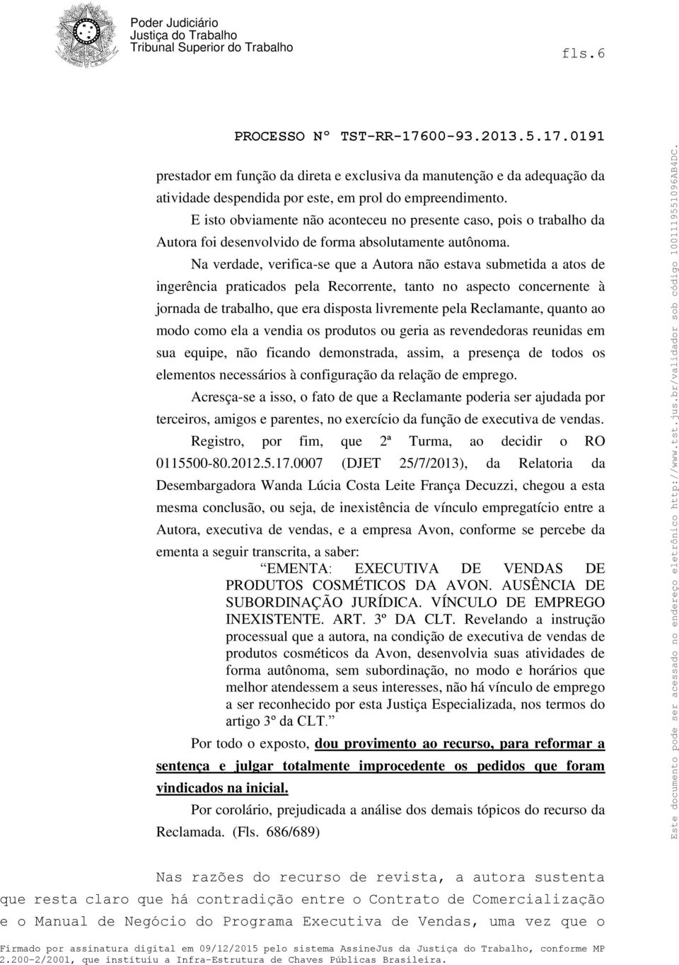 Na verdade, verifica-se que a Autora não estava submetida a atos de ingerência praticados pela Recorrente, tanto no aspecto concernente à jornada de trabalho, que era disposta livremente pela