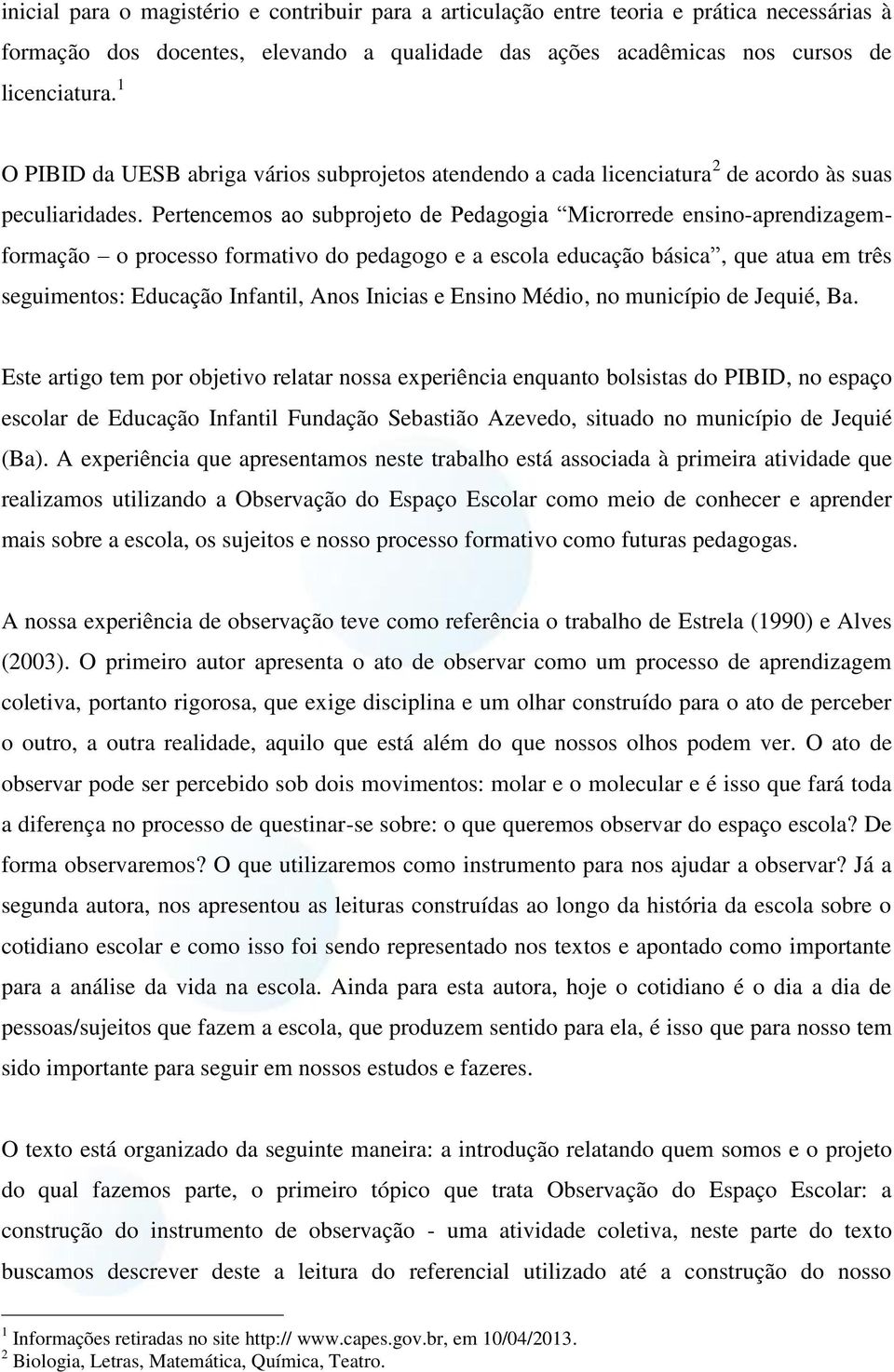 Pertencemos ao subprojeto de Pedagogia Microrrede ensino-aprendizagemformação o processo formativo do pedagogo e a escola educação básica, que atua em três seguimentos: Educação Infantil, Anos