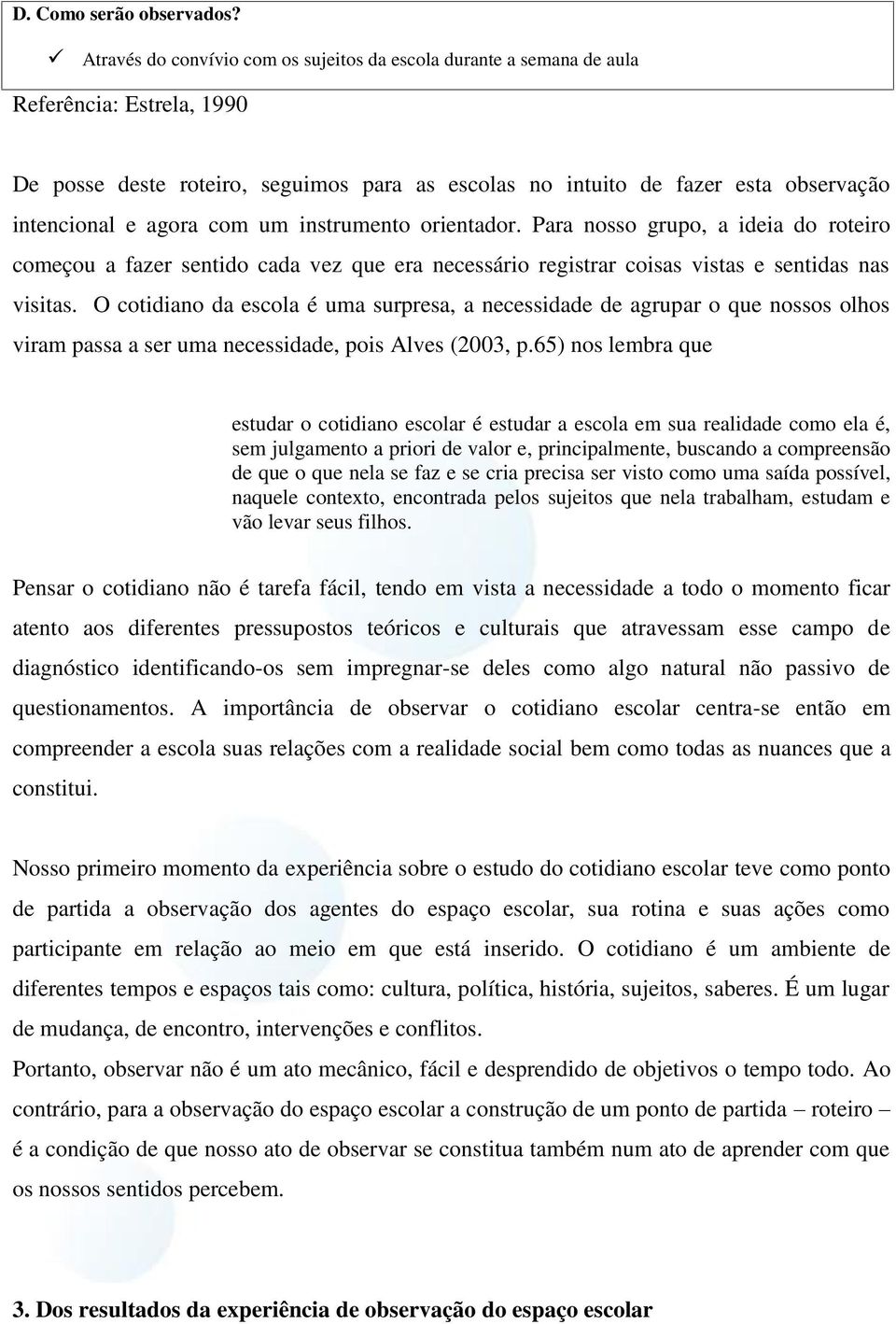 agora com um instrumento orientador. Para nosso grupo, a ideia do roteiro começou a fazer sentido cada vez que era necessário registrar coisas vistas e sentidas nas visitas.