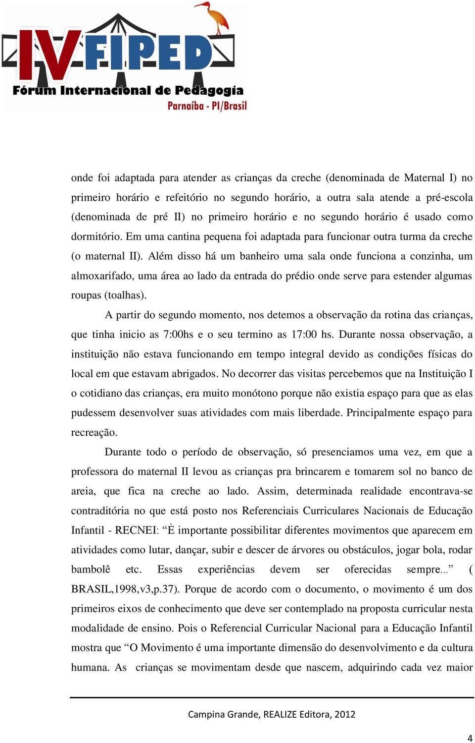 Além disso há um banheiro uma sala onde funciona a conzinha, um almoxarifado, uma área ao lado da entrada do prédio onde serve para estender algumas roupas (toalhas).