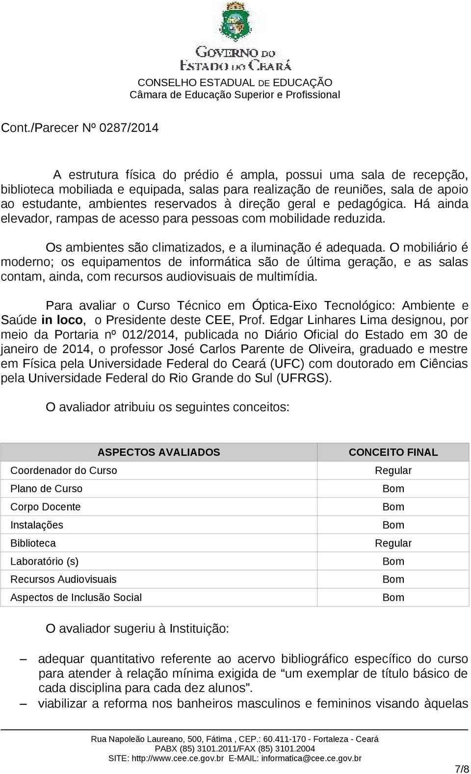 O mobiliário é moderno; os equipamentos de informática são de última geração, e as salas contam, ainda, com recursos audiovisuais de multimídia.