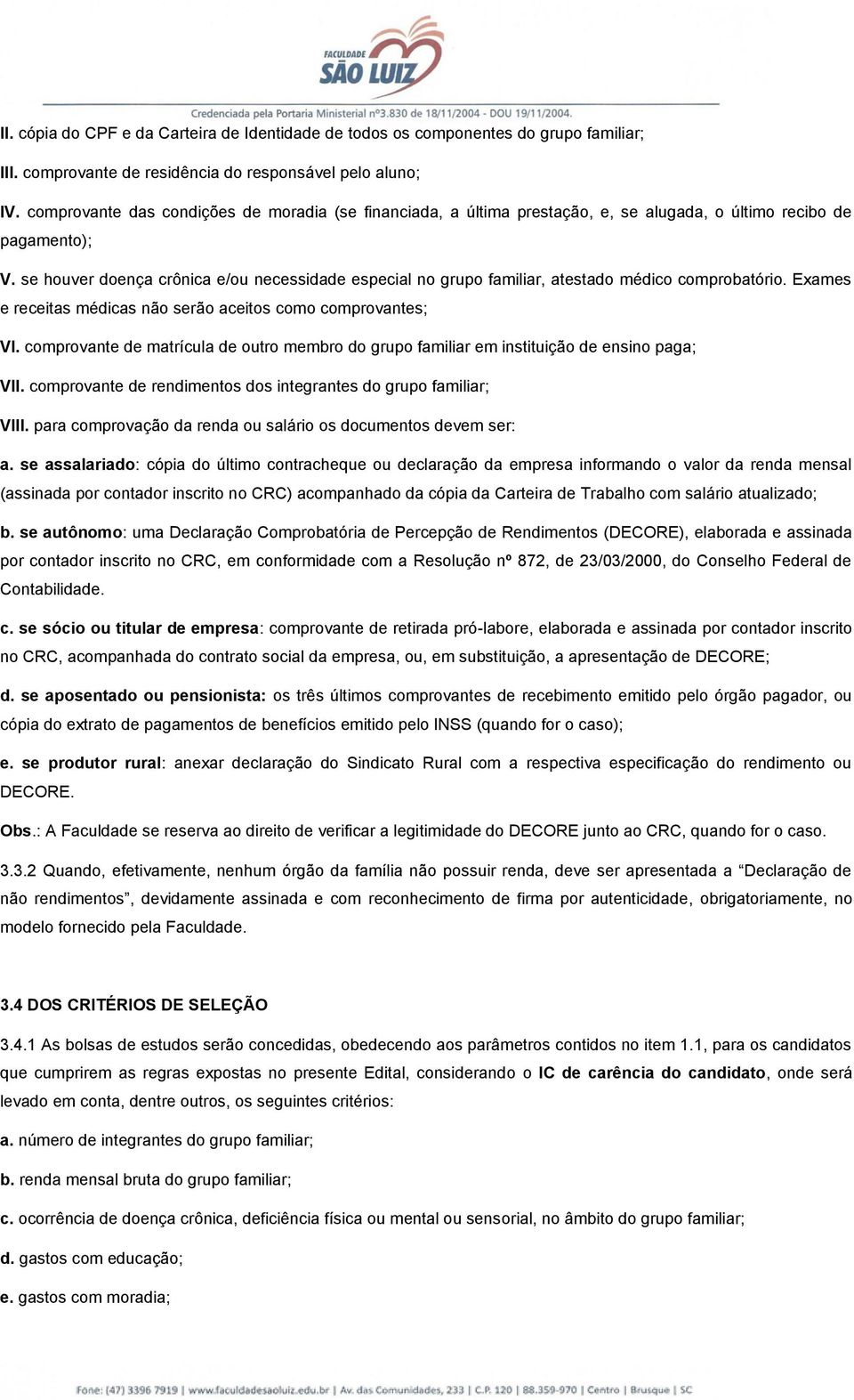 se houver doença crônica e/ou necessidade especial no grupo familiar, atestado médico comprobatório. Exames e receitas médicas não serão aceitos como comprovantes; VI.