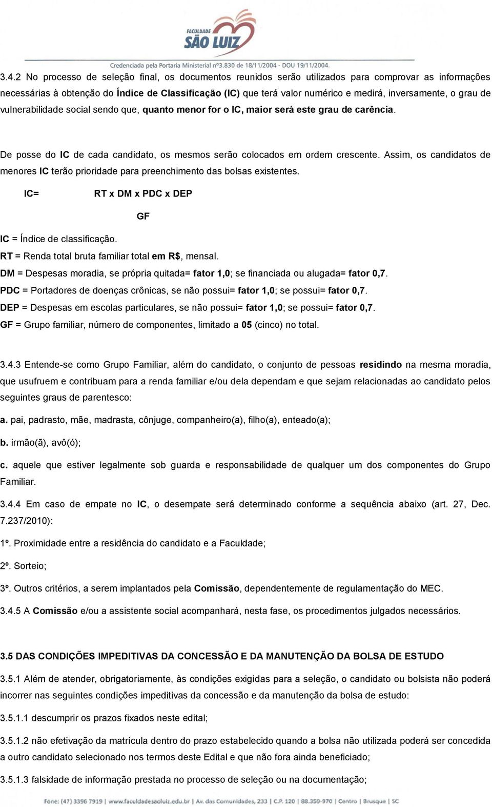 Assim, os candidatos de menores IC terão prioridade para preenchimento das bolsas existentes. IC= RT x DM x PDC x DEP GF IC = Índice de classificação.