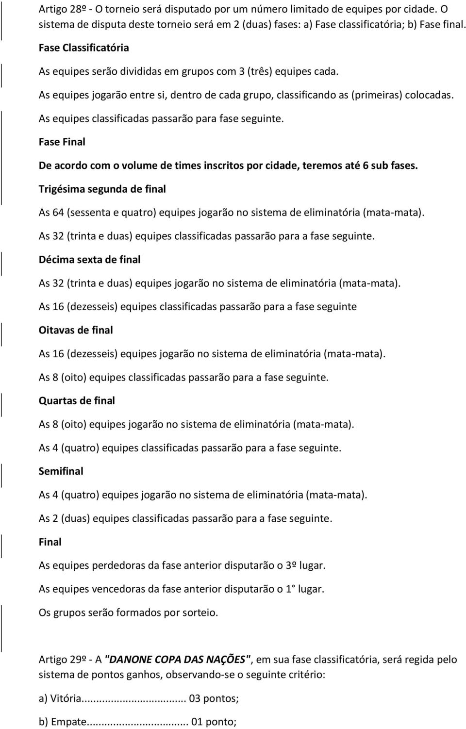 As equipes classificadas passarão para fase seguinte. Fase Final De acordo com o volume de times inscritos por cidade, teremos até 6 sub fases.