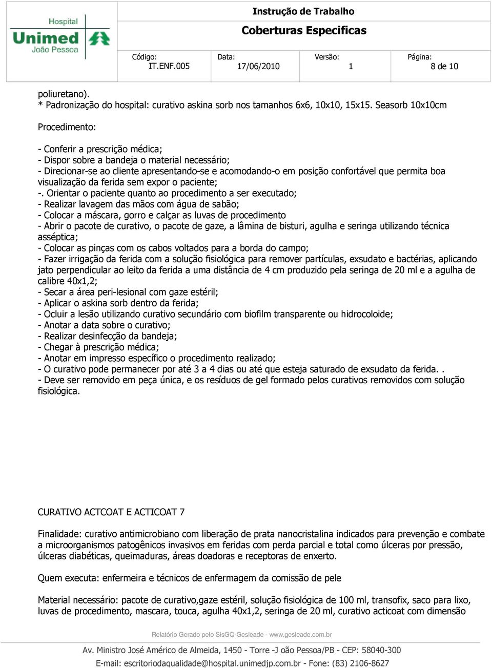 ferida com a solução fisiológica para remover partículas, exsudato e bactérias, aplicando jato perpendicular ao leito da ferida a uma distância de 4 cm produzido pela seringa de 20 ml e a agulha de