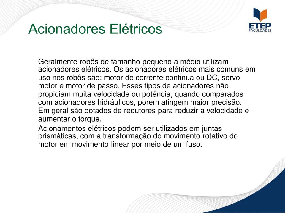 Esses tipos de acionadores não propiciam muita velocidade ou potência, quando comparados com acionadores hidráulicos, porem atingem maior precisão.