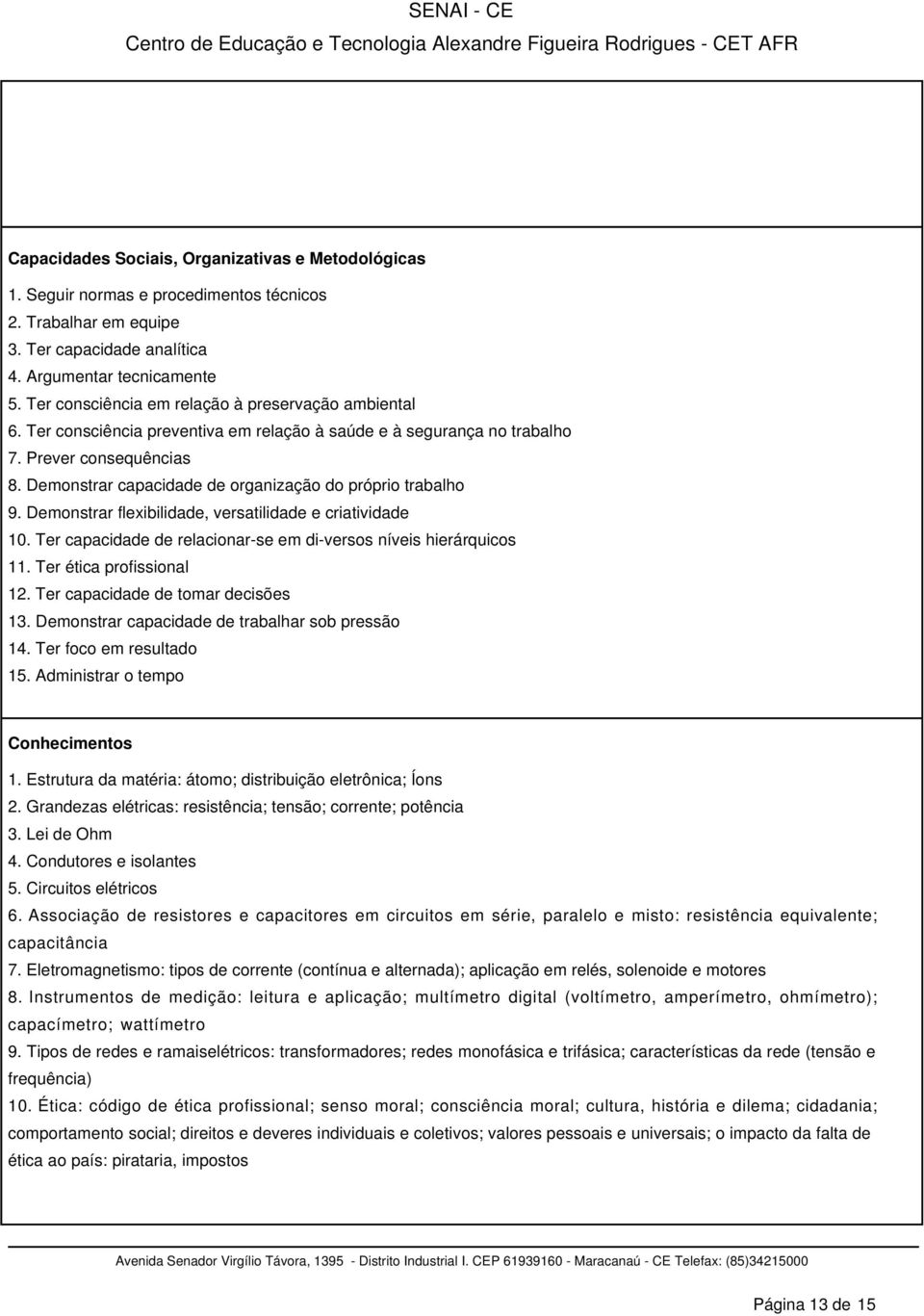 Demonstrar capacidade de organização do próprio trabalho 9. Demonstrar flexibilidade, versatilidade e criatividade 10. Ter capacidade de relacionar-se em di-versos níveis hierárquicos 11.