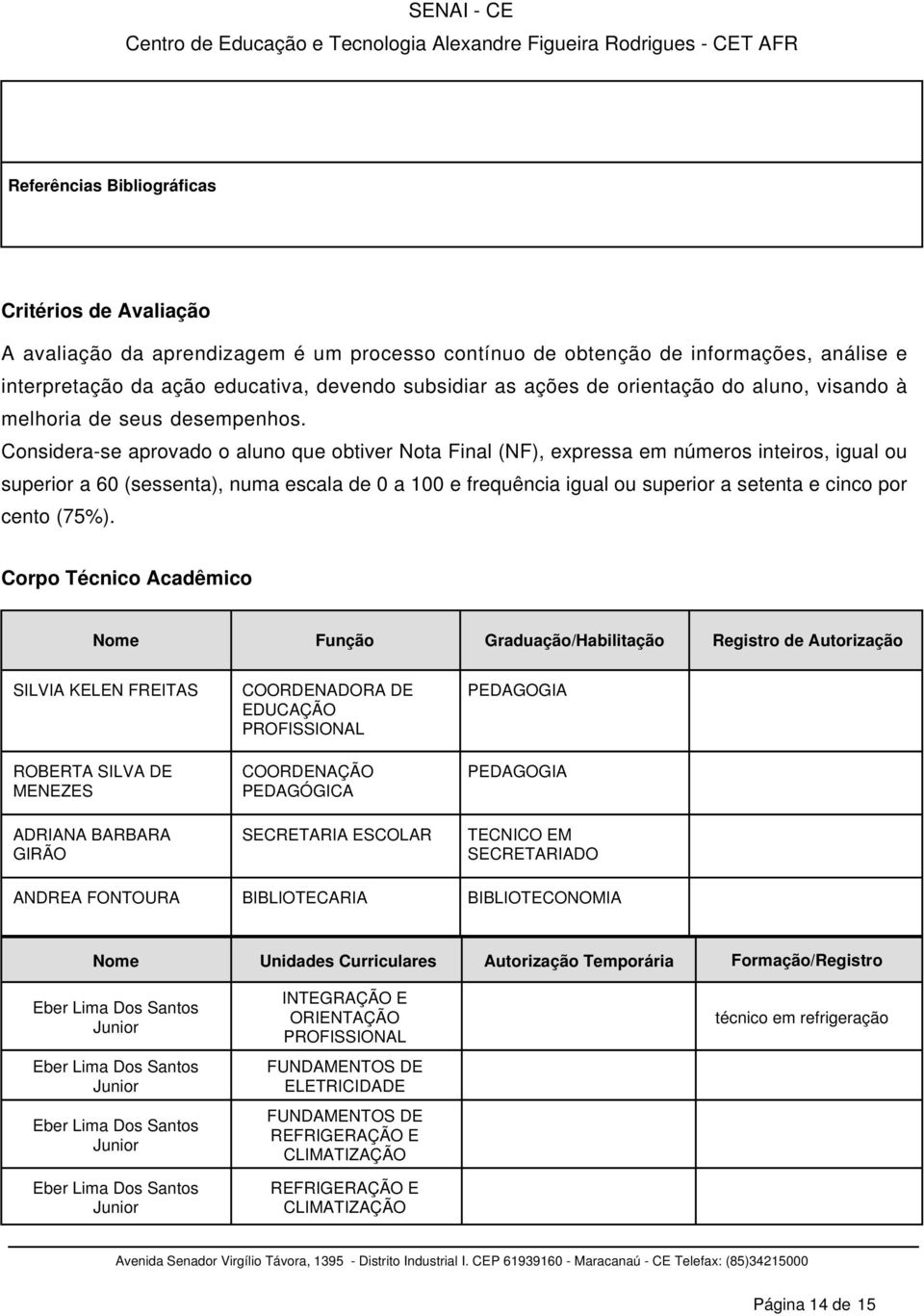 Considera-se aprovado o aluno que obtiver Nota Final (NF), expressa em números inteiros, igual ou superior a 60 (sessenta), numa escala de 0 a 100 e frequência igual ou superior a setenta e cinco por