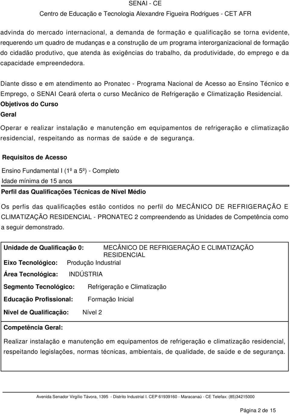 Diante disso e em atendimento ao Pronatec - Programa Nacional de Acesso ao Ensino Técnico e Emprego, o SENAI Ceará oferta o curso Mecânico de Refrigeração e Climatização Residencial.