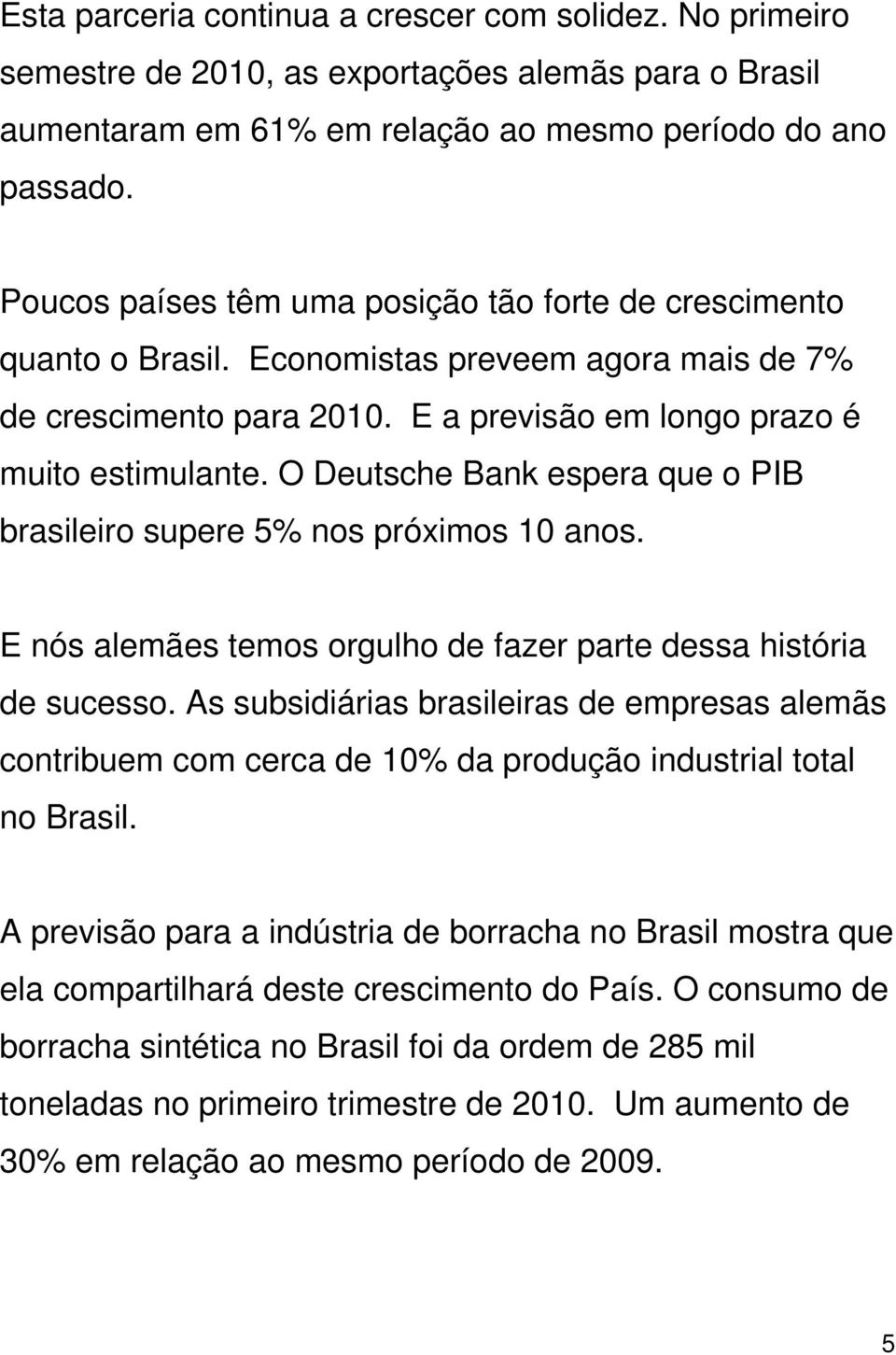 O Deutsche Bank espera que o PIB brasileiro supere 5% nos próximos 10 anos. E nós alemães temos orgulho de fazer parte dessa história de sucesso.