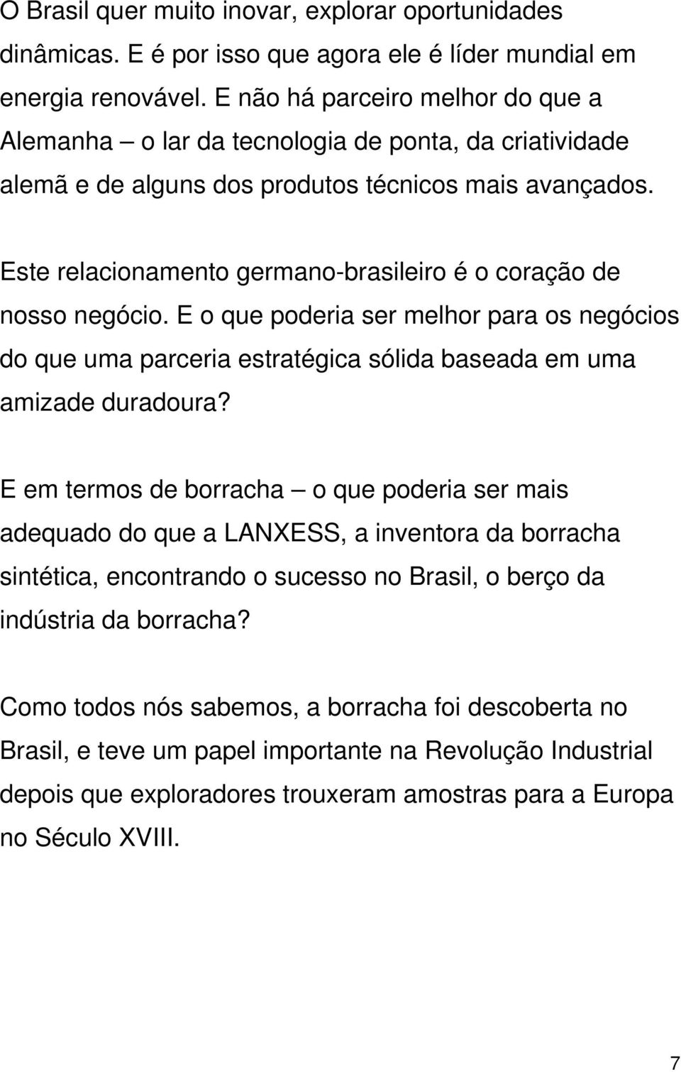 Este relacionamento germano-brasileiro é o coração de nosso negócio. E o que poderia ser melhor para os negócios do que uma parceria estratégica sólida baseada em uma amizade duradoura?