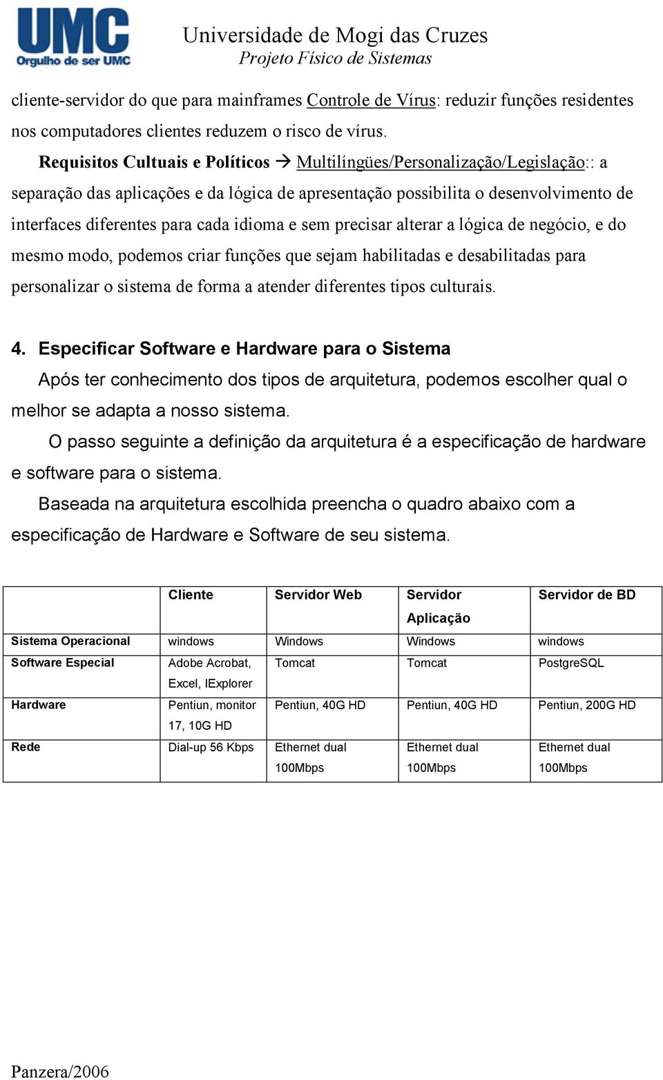 e sem precisar alterar a lógica de negócio, e do mesmo modo, podemos criar funções que sejam habilitadas e desabilitadas para personalizar o sistema de forma a atender diferentes tipos culturais. 4.