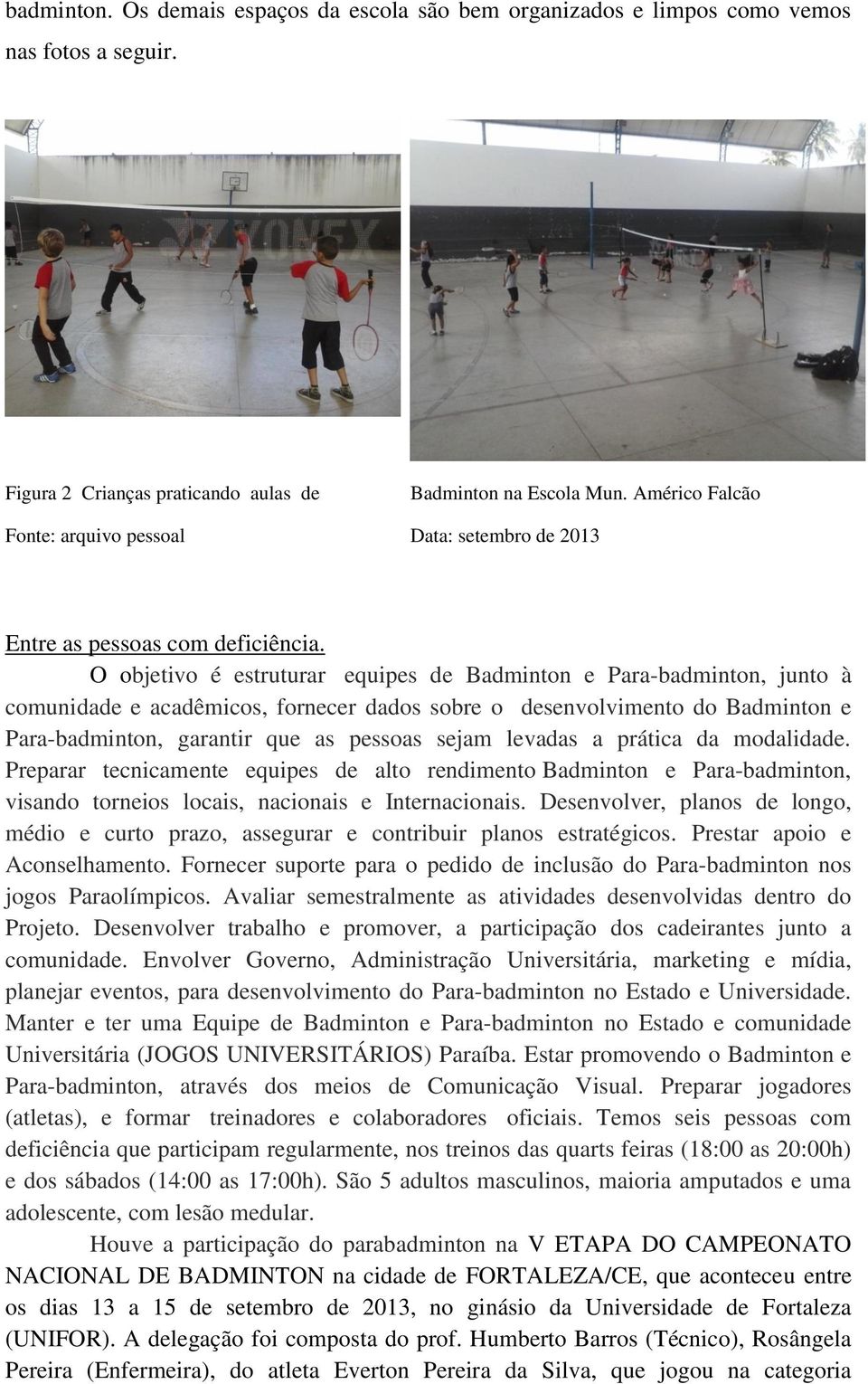 O objetivo é estruturar equipes de Badminton e Para-badminton, junto à comunidade e acadêmicos, fornecer dados sobre o desenvolvimento do Badminton e Para-badminton, garantir que as pessoas sejam