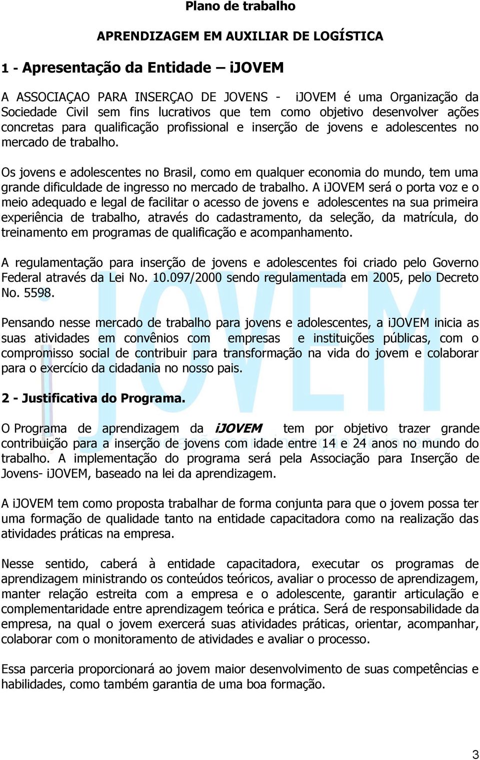 Os jovens e adolescentes no Brasil, como em qualquer economia do mundo, tem uma grande dificuldade de ingresso no mercado de trabalho.