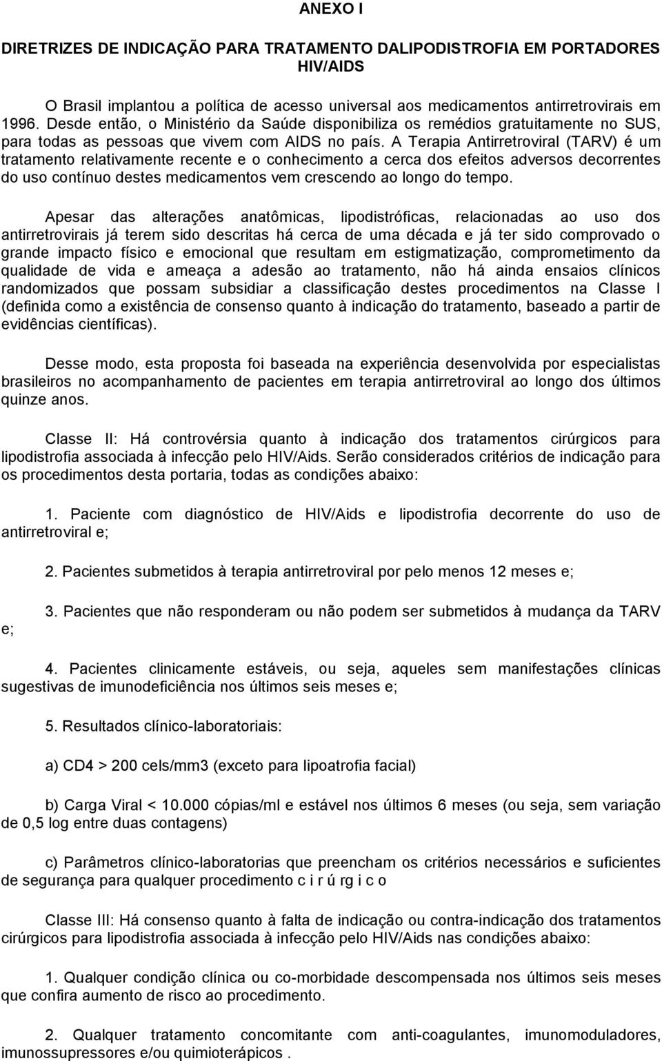 A Terapia Antirretroviral (TARV) é um tratamento relativamente recente e o conhecimento a cerca dos efeitos adversos decorrentes do uso contínuo destes medicamentos vem crescendo ao longo do tempo.