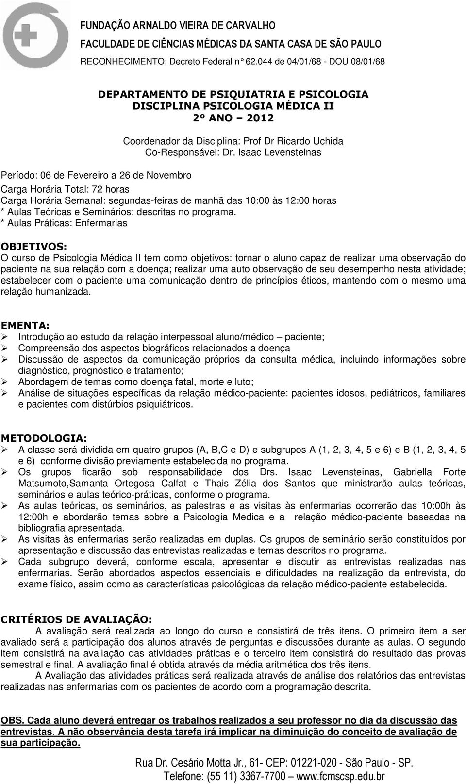 * Aulas Práticas: Enfermarias OBJETIVOS: O curso de Psicologia Médica II tem como objetivos: tornar o aluno capaz de realizar uma observação do paciente na sua relação com a doença; realizar uma auto