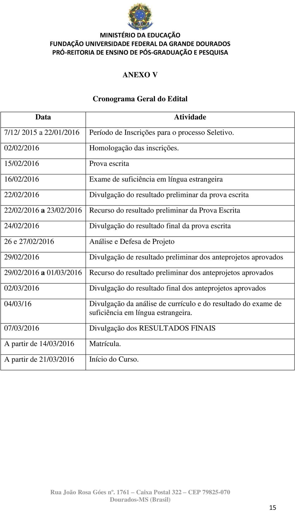 da Prova Escrita 24/02/2016 Divulgação do resultado final da prova escrita 26 e 27/02/2016 Análise e Defesa de Projeto 29/02/2016 Divulgação de resultado preliminar dos anteprojetos aprovados