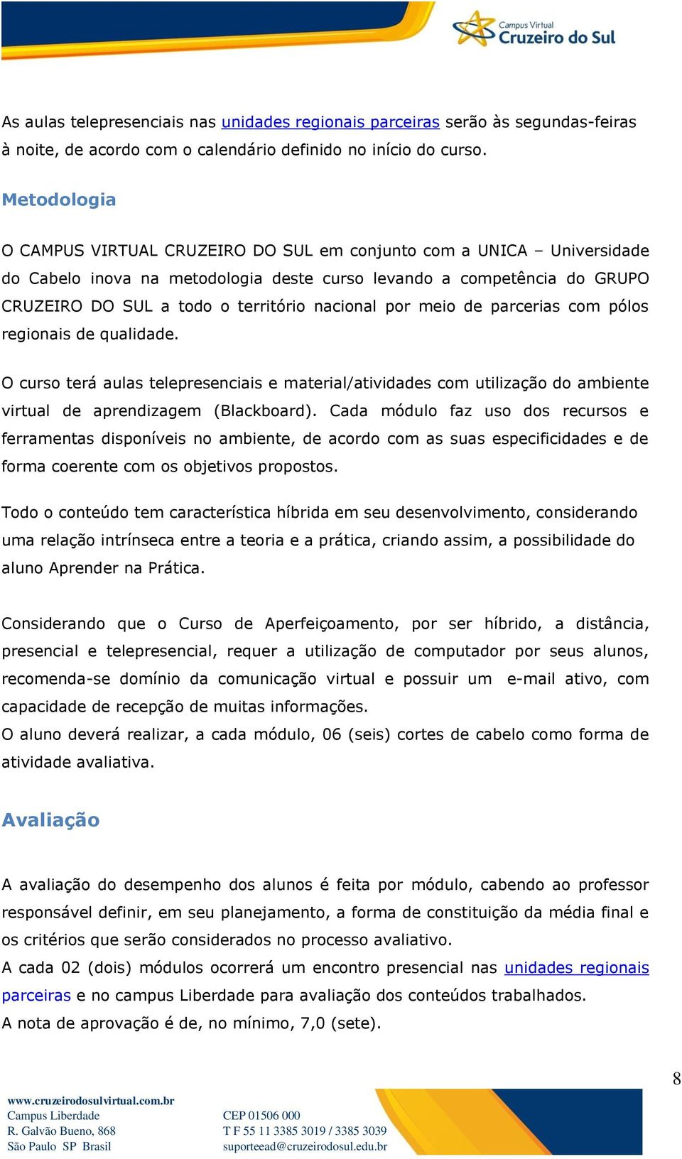 nacional por meio de parcerias com pólos regionais de qualidade. O curso terá aulas telepresenciais e material/atividades com utilização do ambiente virtual de aprendizagem (Blackboard).