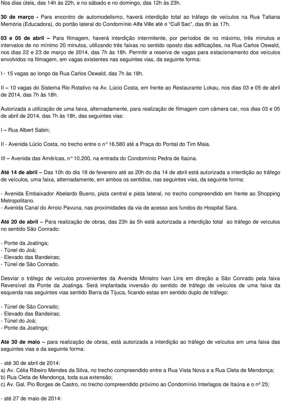 17h. 03 e 05 de abril Para filmagem, haverá interdição intermitente, por períodos de no máximo, três minutos e intervalos de no mínimo 20 minutos, utilizando três faixas no sentido oposto das