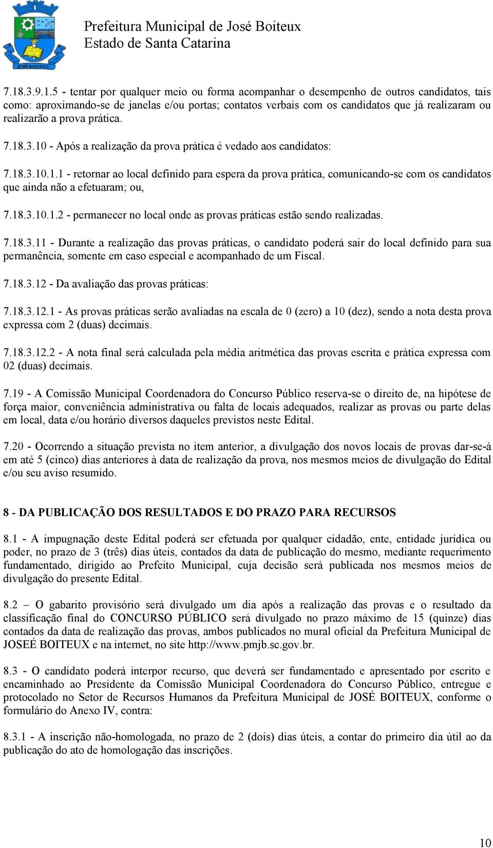 18.3.10.1.2 - permanecer no local onde as provas práticas estão sendo realizadas. 7.18.3.11 - Durante a realização das provas práticas, o candidato poderá sair do local definido para sua permanência, somente em caso especial e acompanhado de um Fiscal.