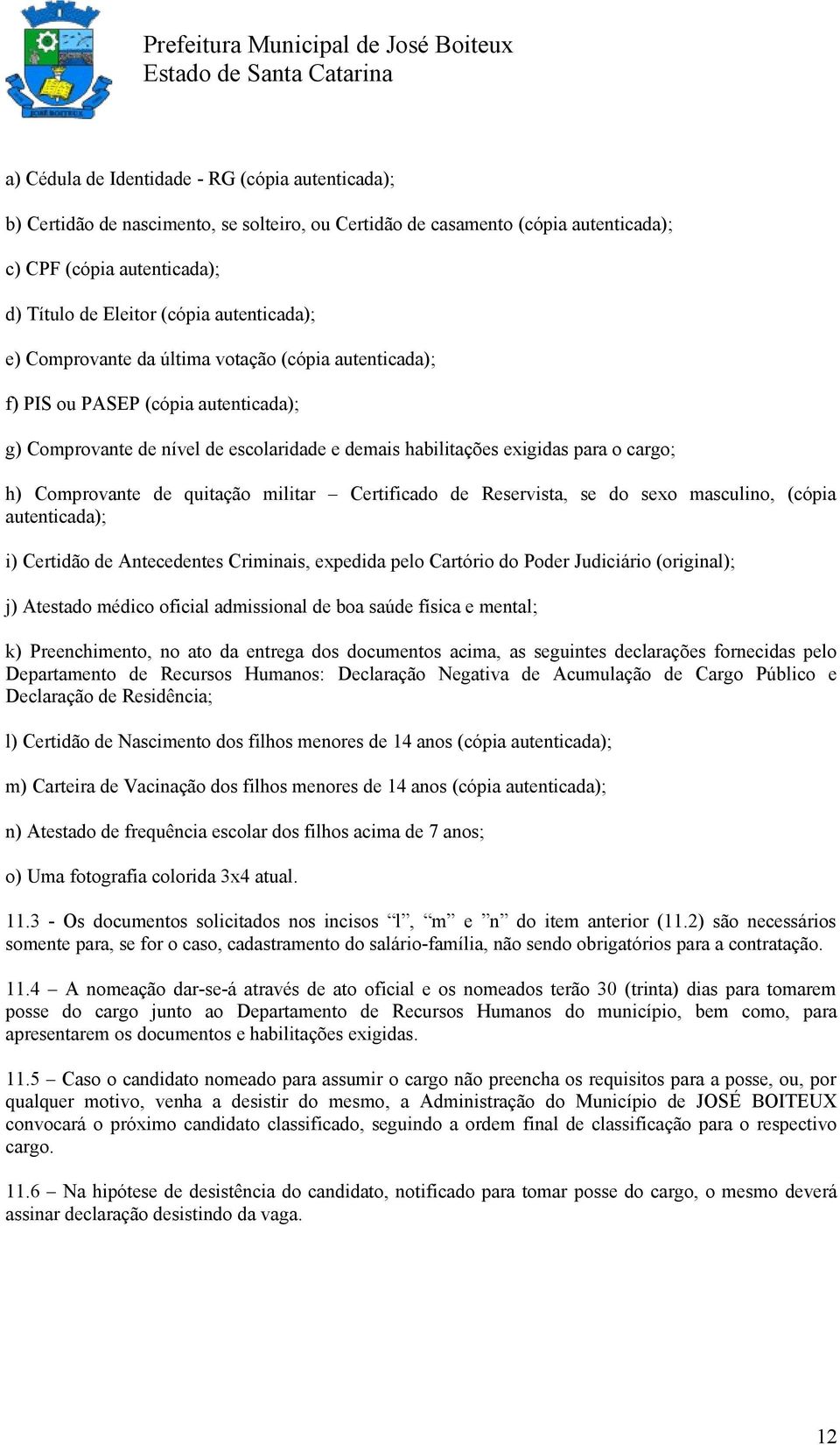 Comprovante de quitação militar Certificado de Reservista, se do sexo masculino, (cópia autenticada); i) Certidão de Antecedentes Criminais, expedida pelo Cartório do Poder Judiciário (original); j)