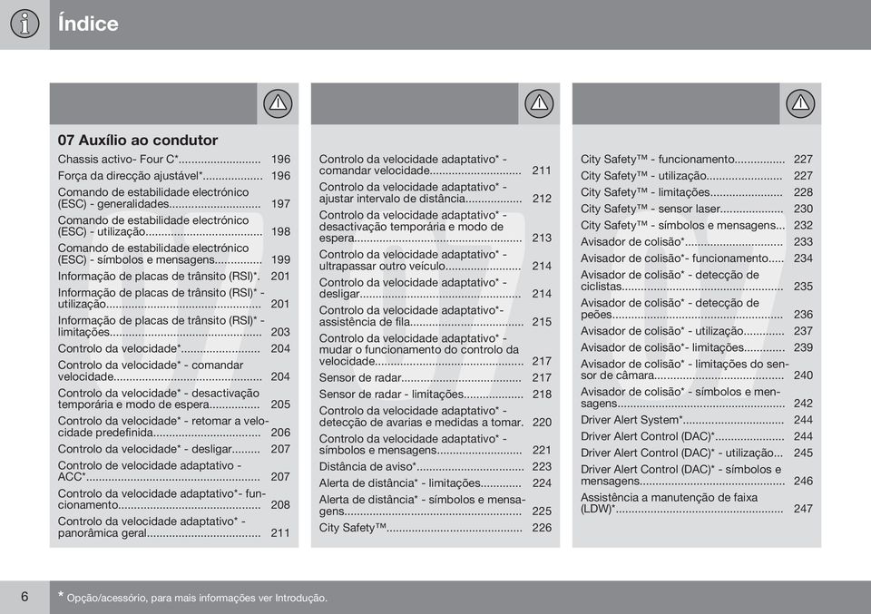 201 Informação de placas de trânsito (RSI)* - utilização... 201 Informação de placas de trânsito (RSI)* - limitações... 203 Controlo da velocidade*... 204 Controlo da velocidade* - comandar velocidade.