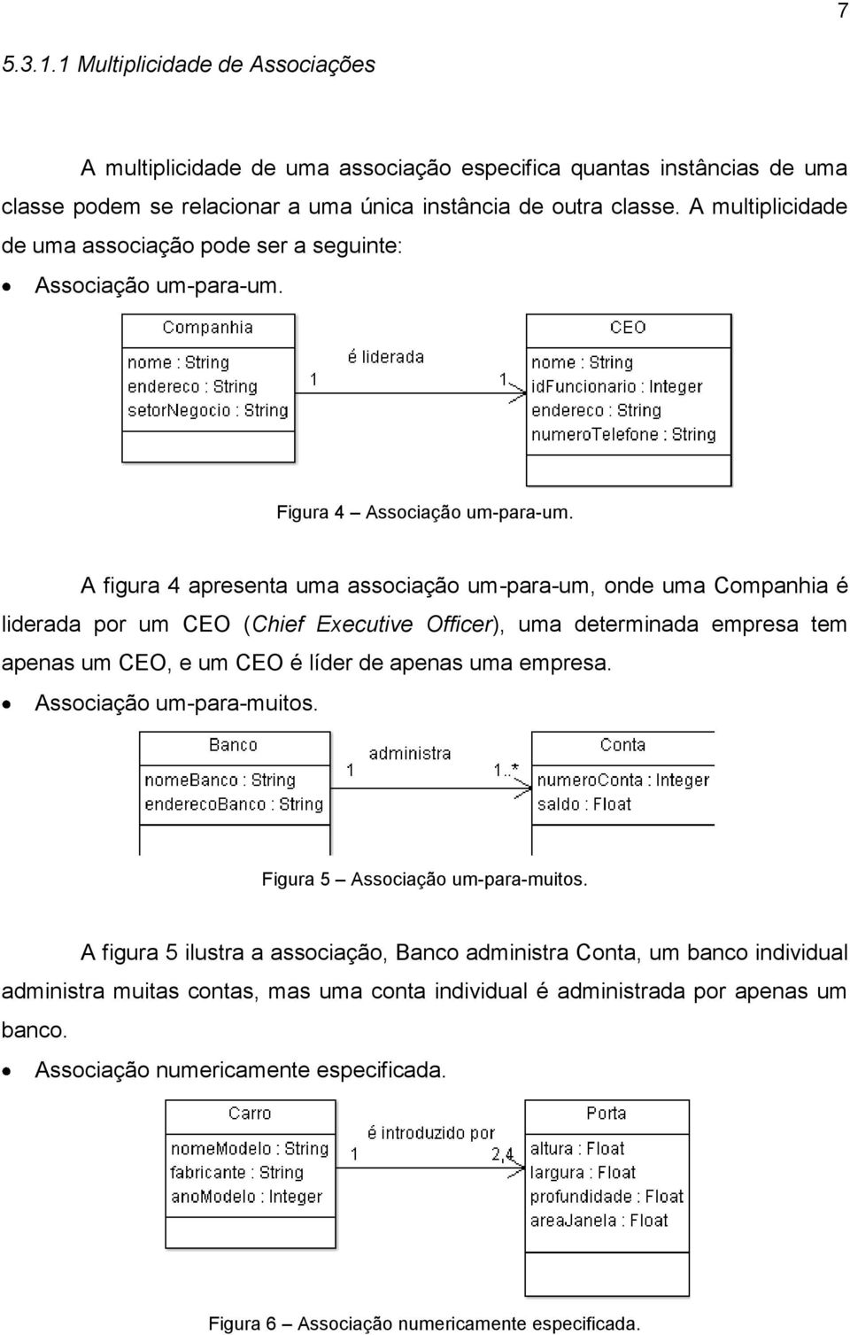 A figura 4 apresenta uma associação um-para-um, onde uma Companhia é liderada por um CEO (Chief Executive Officer), uma determinada empresa tem apenas um CEO, e um CEO é líder de apenas uma empresa.