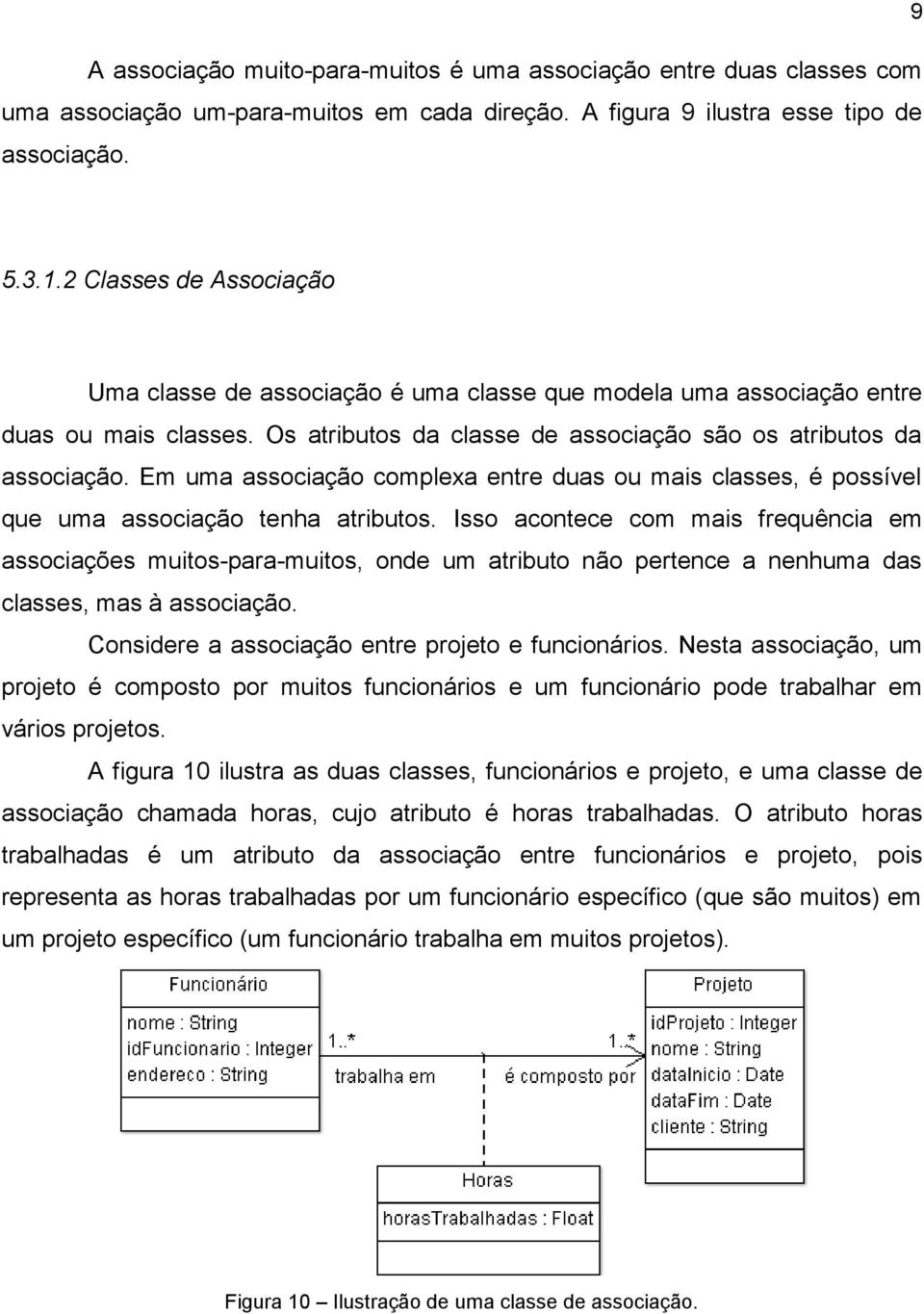 Em uma associação complexa entre duas ou mais classes, é possível que uma associação tenha atributos.