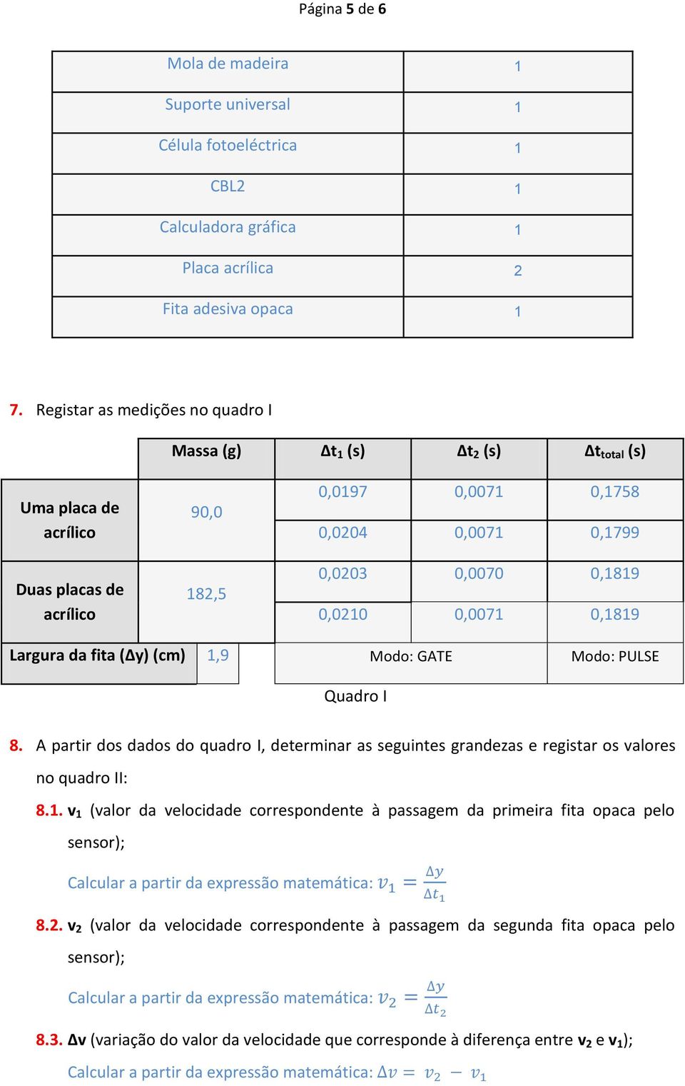 0,0071 0,1819 Largura da fita ( y) (cm) 1,9 Modo: GATE Modo: PULSE Quadro I 8. A partir dos dados do quadro I, determinar as seguintes grandezas e registar os valores no quadro II: 8.1. v 1 (valor da velocidade correspondente à passagem da primeira fita opaca pelo sensor); 8.