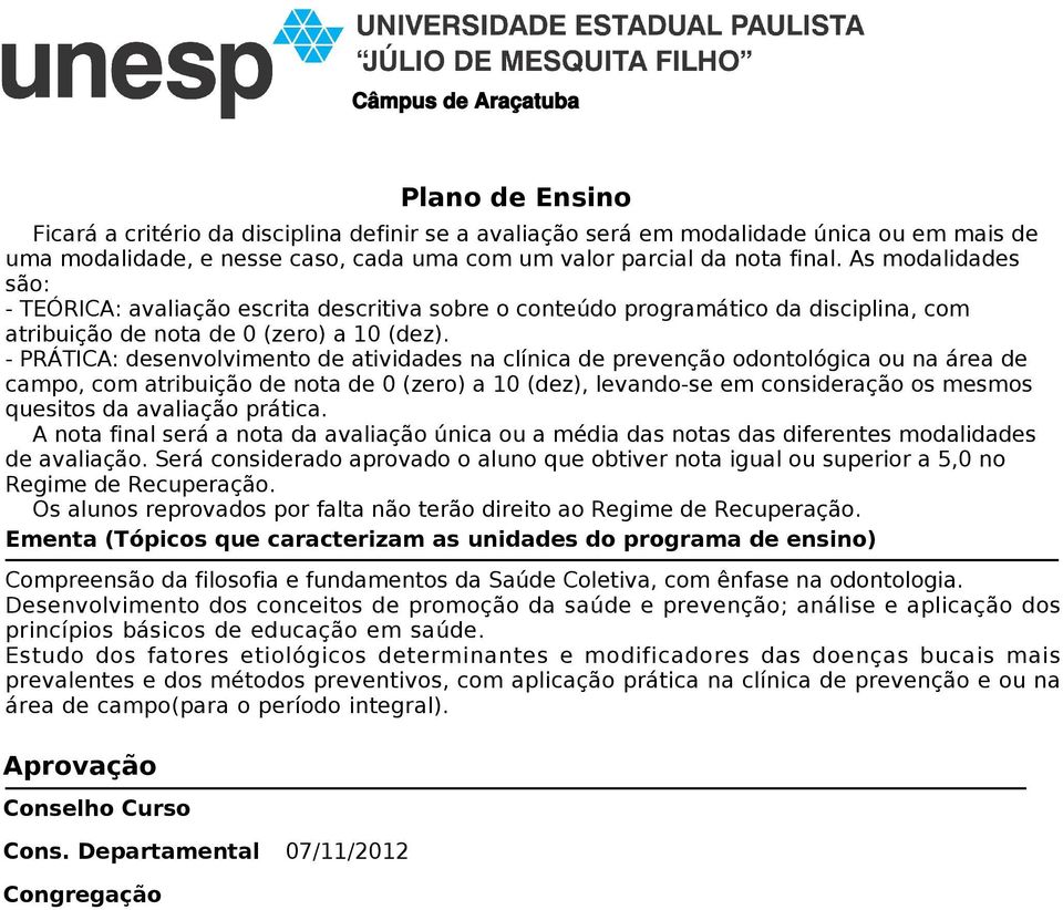 - PRÁTICA: desenvolvimento de atividades na clínica de prevenção odontológica ou na área de campo, com atribuição de nota de 0 (zero) a 10 (dez), levando-se em consideração os mesmos quesitos da