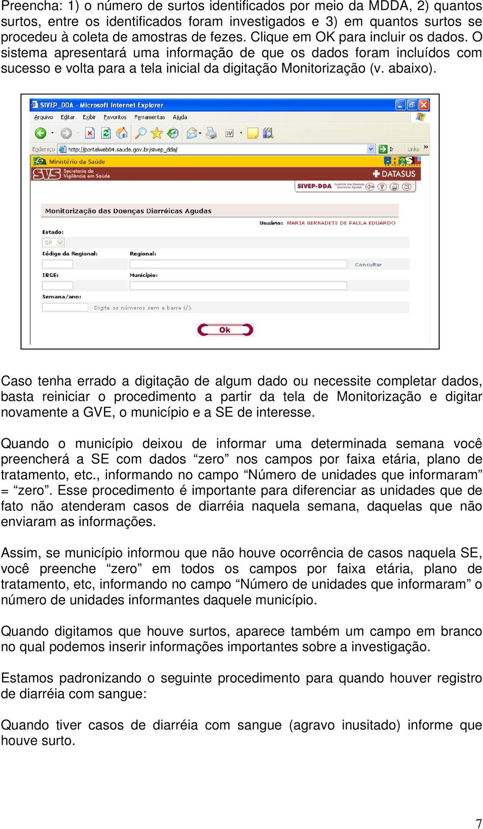 Caso tenha errado a digitação de algum dado ou necessite completar dados, basta reiniciar o procedimento a partir da tela de Monitorização e digitar novamente a GVE, o município e a SE de interesse.