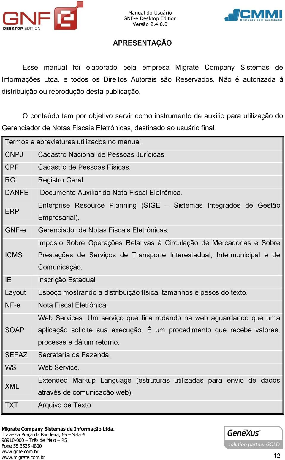 O conteúdo tem por objetivo servir como instrumento de auxílio para utilização do Gerenciador de Notas Fiscais Eletrônicas, destinado ao usuário final.