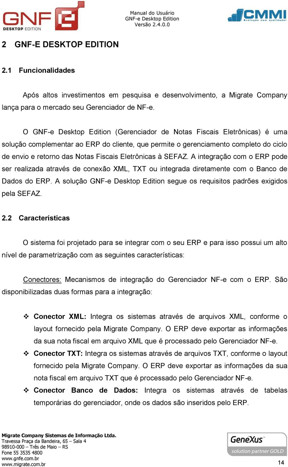 A integração com o ERP pode ser realizada através de conexão XML, TXT ou integrada diretamente com o Banco de Dados do ERP. A solução segue os requisitos padrões exigidos pela SEFAZ. 2.