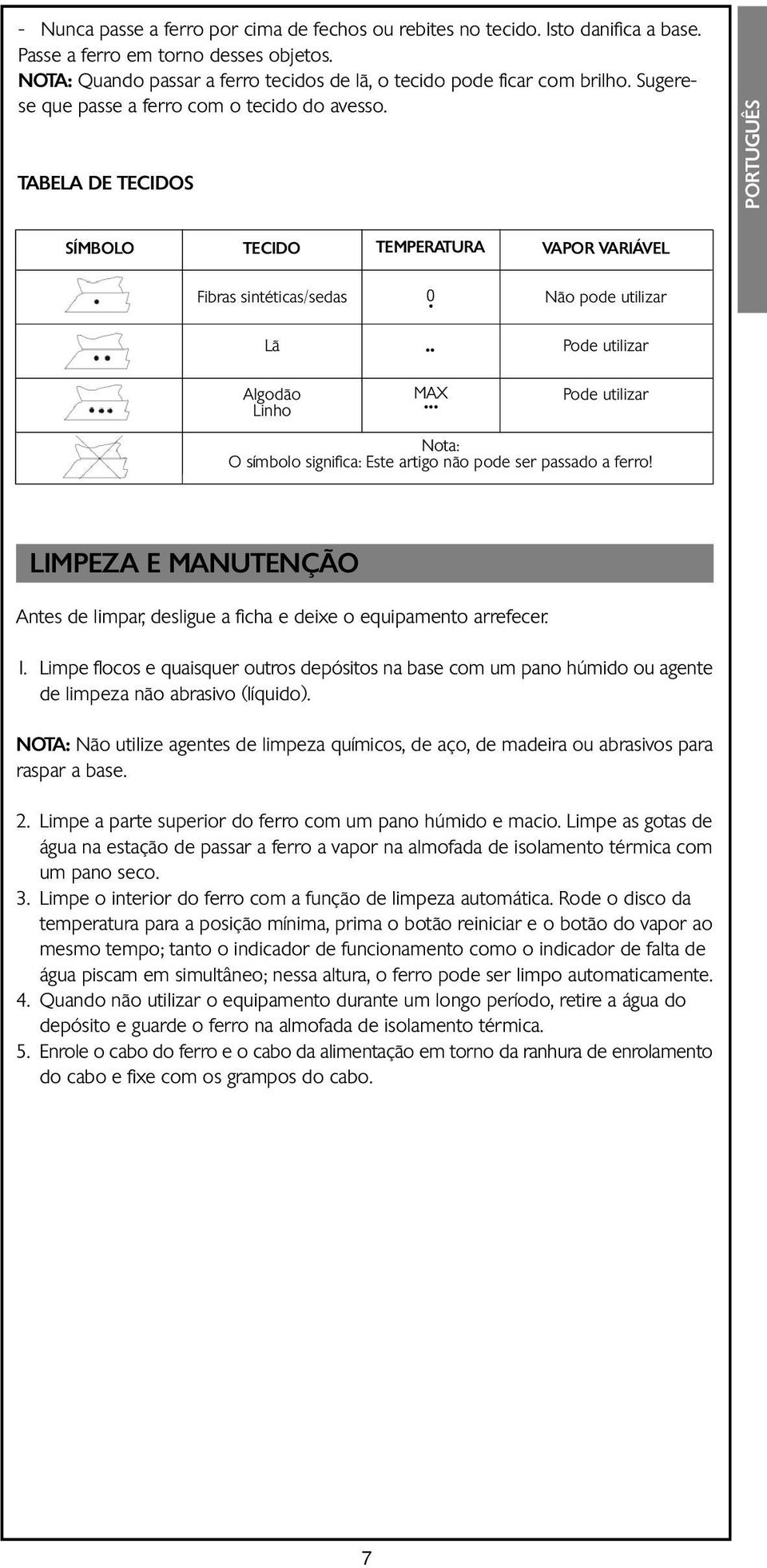 TABELA DE TECIDOS SÍMBOLO TECIDO TEMPERATURA VAPOR VARIÁVEL Fibras sintéticas/sedas 0 Não pode utilizar Lã Pode utilizar Algodão Linho MAX Pode utilizar Nota: O símbolo significa: Este artigo não