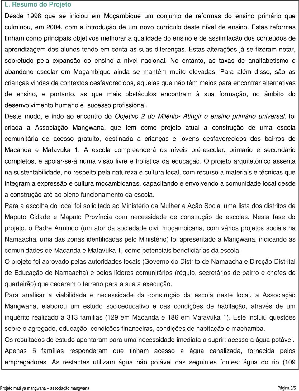 Estas alterações já se fizeram notar, sobretudo pela expansão do ensino a nível nacional. No entanto, as taxas de analfabetismo e abandono escolar em Moçambique ainda se mantém muito elevadas.