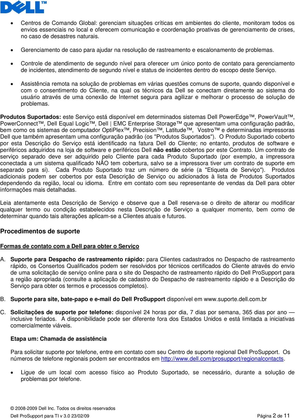 Controle de atendimento de segundo nível para oferecer um único ponto de contato para gerenciamento de incidentes, atendimento de segundo nível e status de incidentes dentro do escopo deste Serviço.