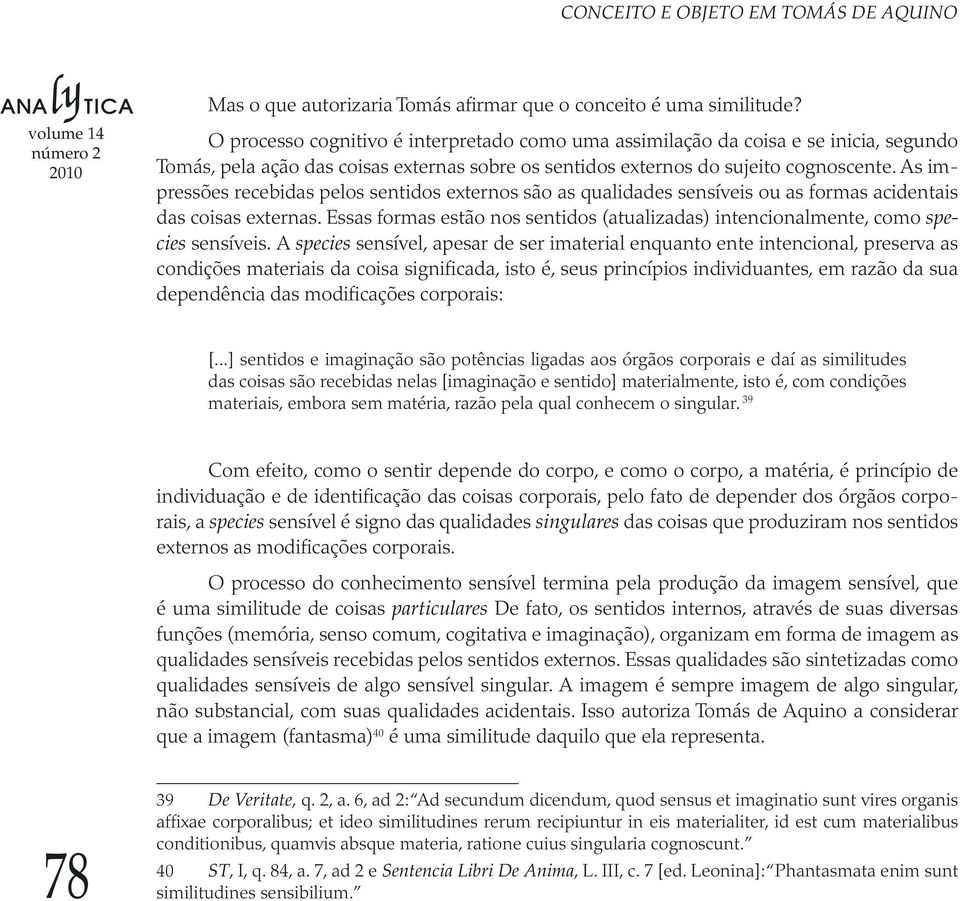 As impressões recebidas pelos sentidos externos são as qualidades sensíveis ou as formas acidentais das coisas externas.