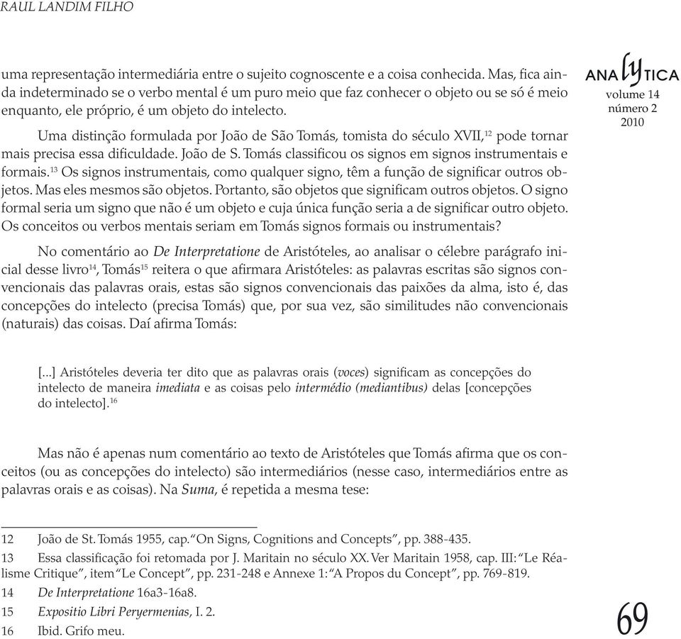 Uma distinção formulada por João de São Tomás, tomista do século XVII, 12 pode tornar mais precisa essa dificuldade. João de S. Tomás classificou os signos em signos instrumentais e formais.