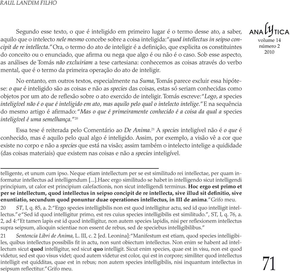 Sob esse aspecto, as análises de Tomás não excluiriam a tese cartesiana: conhecemos as coisas através do verbo mental, que é o termo da primeira operação do ato de inteligir.