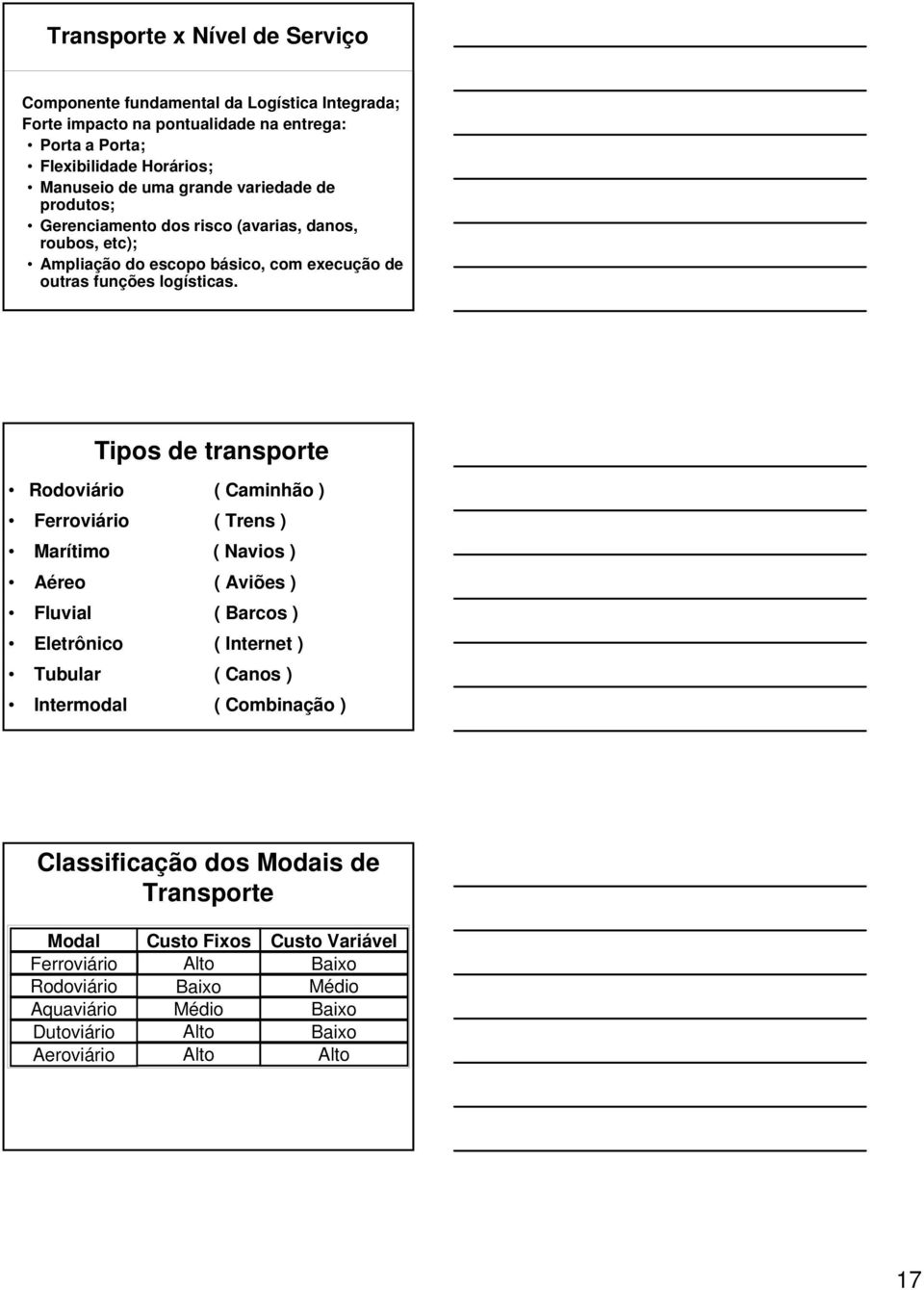 Tipos de transporte Rodoviário ( Caminhão ) Ferroviário ( Trens ) Marítimo ( Navios ) Aéreo ( Aviões ) Fluvial ( Barcos ) Eletrônico ( Internet ) Tubular ( Canos ) Intermodal (